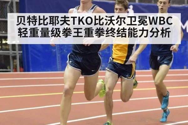 贝特比耶夫TKO比沃尔卫冕WBC轻重量级拳王重拳终结能力分析 - huangguanwangzhan
