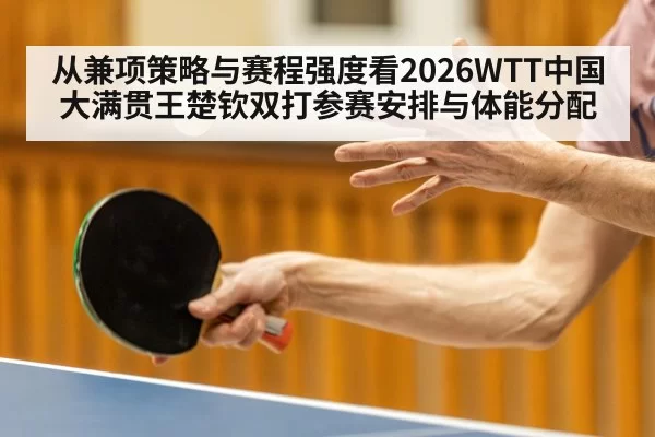从兼项策略与赛程强度看2026WTT中国大满贯王楚钦双打参赛安排与体能分配