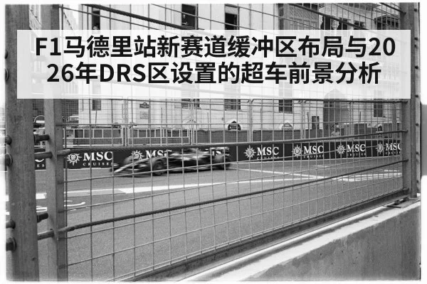 F1马德里站新赛道缓冲区布局与2026年DRS区设置的超车前景分析